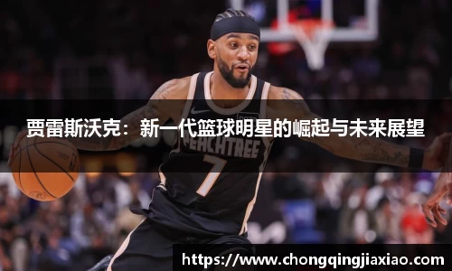 贾雷斯沃克：新一代篮球明星的崛起与未来展望