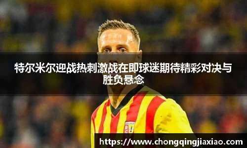 特尔米尔迎战热刺激战在即球迷期待精彩对决与胜负悬念