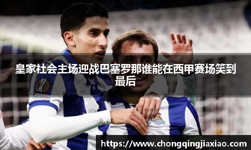 皇家社会主场迎战巴塞罗那谁能在西甲赛场笑到最后