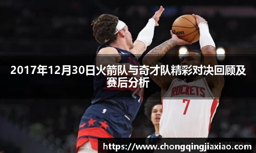 2017年12月30日火箭队与奇才队精彩对决回顾及赛后分析
